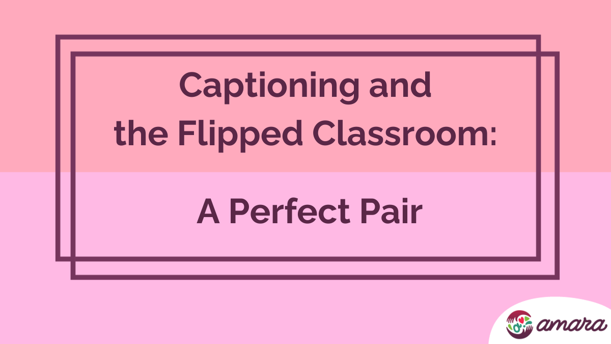 Captioning and the Flipped Classroom: A Perfect Pair